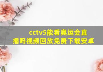 cctv5能看奥运会直播吗视频回放免费下载安卓