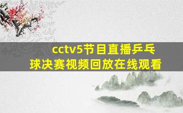 cctv5节目直播乒乓球决赛视频回放在线观看