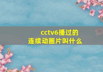 cctv6播过的连续动画片叫什么