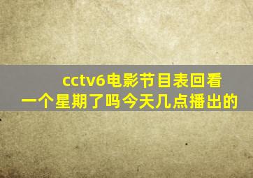 cctv6电影节目表回看一个星期了吗今天几点播出的