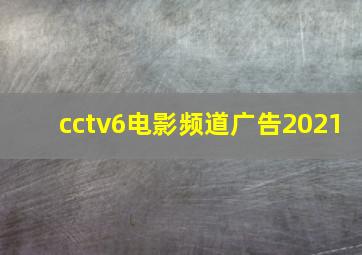 cctv6电影频道广告2021