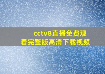 cctv8直播免费观看完整版高清下载视频