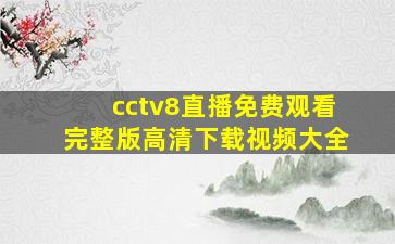 cctv8直播免费观看完整版高清下载视频大全