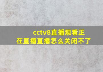 cctv8直播观看正在直播直播怎么关闭不了