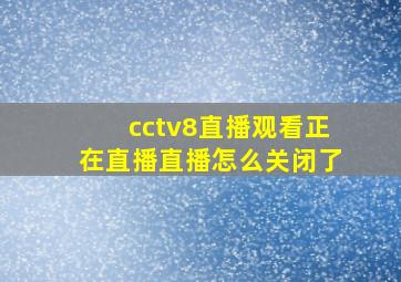 cctv8直播观看正在直播直播怎么关闭了