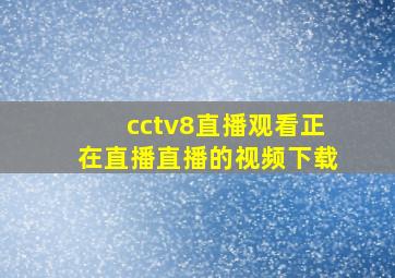 cctv8直播观看正在直播直播的视频下载