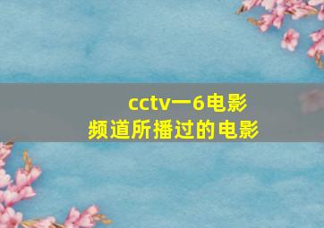 cctv一6电影频道所播过的电影