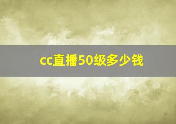 cc直播50级多少钱