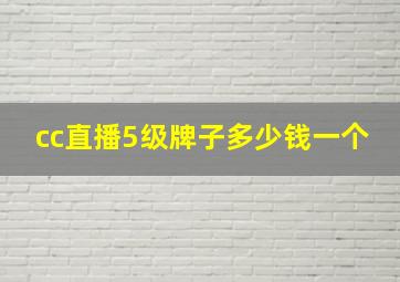 cc直播5级牌子多少钱一个