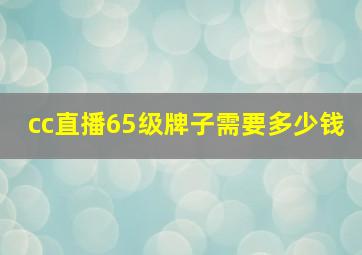 cc直播65级牌子需要多少钱