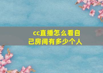 cc直播怎么看自己房间有多少个人