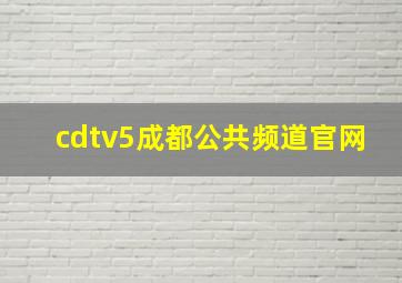 cdtv5成都公共频道官网