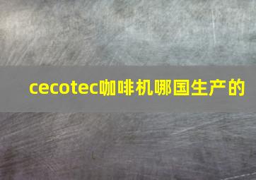 cecotec咖啡机哪国生产的