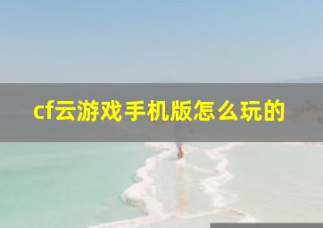 cf云游戏手机版怎么玩的