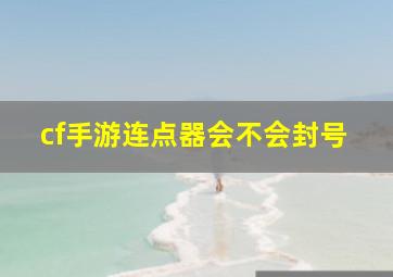 cf手游连点器会不会封号