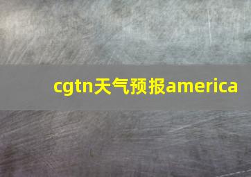 cgtn天气预报america