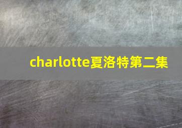 charlotte夏洛特第二集