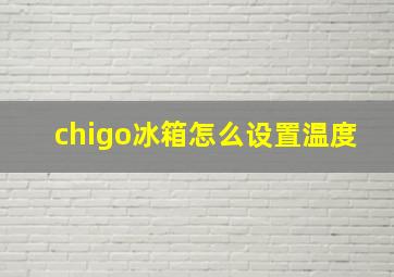 chigo冰箱怎么设置温度