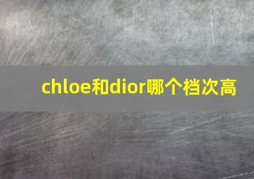 chloe和dior哪个档次高