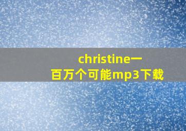 christine一百万个可能mp3下载