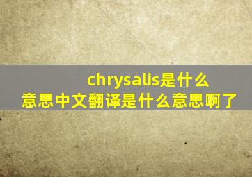 chrysalis是什么意思中文翻译是什么意思啊了