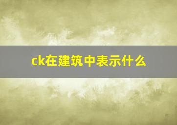 ck在建筑中表示什么