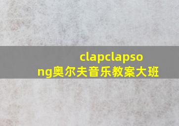 clapclapsong奥尔夫音乐教案大班