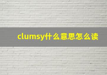 clumsy什么意思怎么读