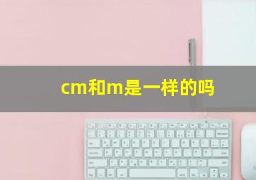 cm和m是一样的吗