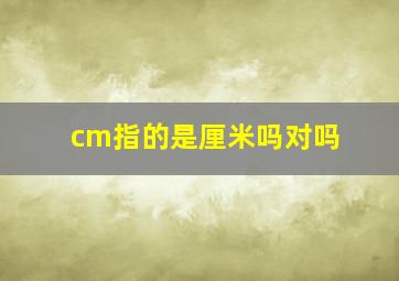 cm指的是厘米吗对吗