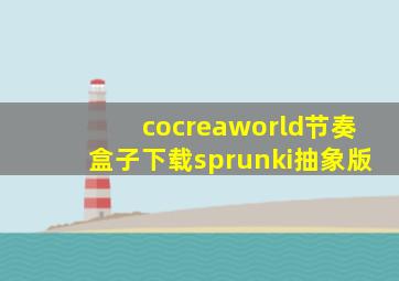 cocreaworld节奏盒子下载sprunki抽象版