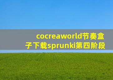 cocreaworld节奏盒子下载sprunki第四阶段