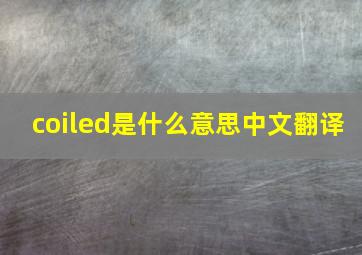 coiled是什么意思中文翻译