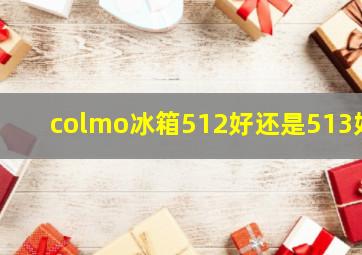 colmo冰箱512好还是513好