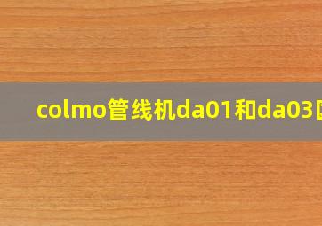 colmo管线机da01和da03区别