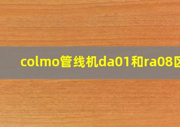 colmo管线机da01和ra08区别