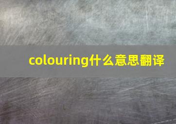 colouring什么意思翻译