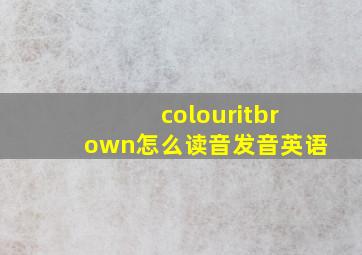 colouritbrown怎么读音发音英语