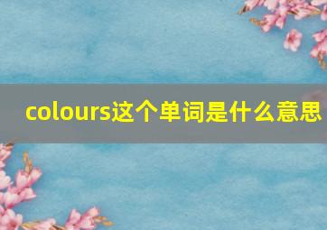 colours这个单词是什么意思