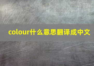 colour什么意思翻译成中文