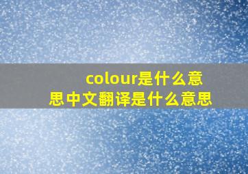 colour是什么意思中文翻译是什么意思