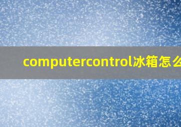 computercontrol冰箱怎么调