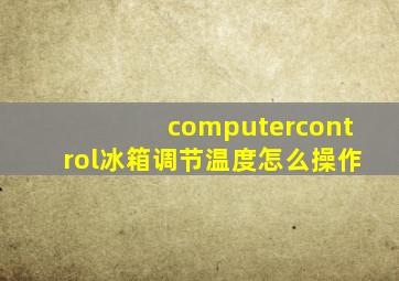 computercontrol冰箱调节温度怎么操作