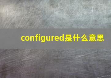 configured是什么意思