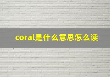 coral是什么意思怎么读