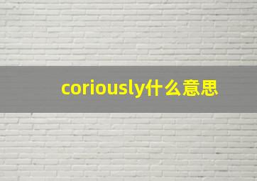 coriously什么意思