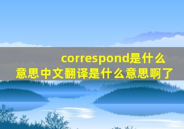 correspond是什么意思中文翻译是什么意思啊了