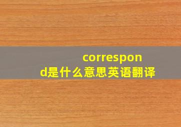 correspond是什么意思英语翻译