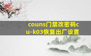 couns门禁改密码cu-k03恢复出厂设置