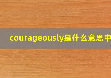 courageously是什么意思中文